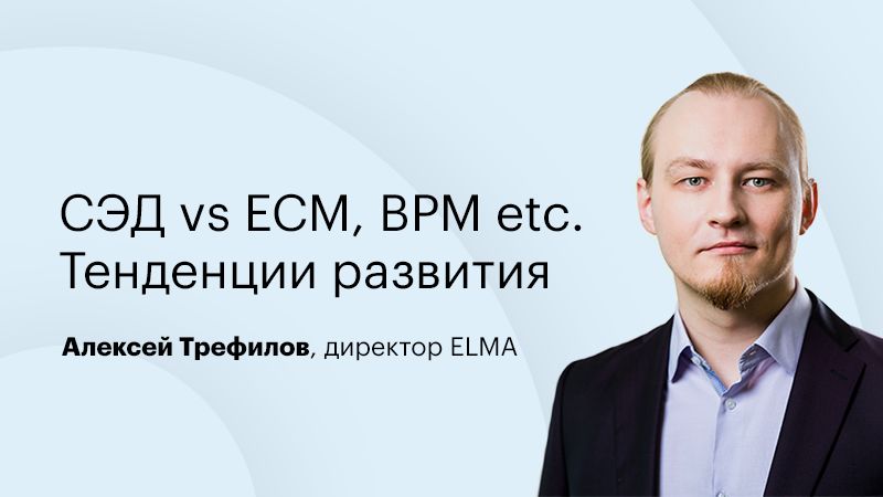 Алексей Трефилов: СЭД, ECM, BPMS развивают схожие функции, но не заменяют друг друга